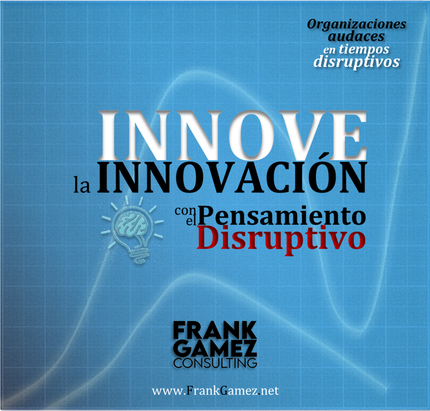 Estrategia Creatividad Proceso Creativo Negocios Game Changer Pensamiento Disruptivo Programa del Pensamiento Disruptivo Innovación Creatividad proceso Creativo Workshop mini retiro Frank Gamez Consulting Ideas Nuevas